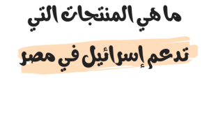 ما هي المنتجات التي تدعم إسرائيل في مصر